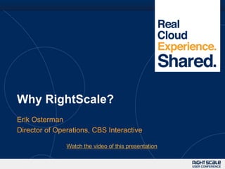 Why RightScale?
Erik Osterman
Director of Operations, CBS Interactive

               Watch the video of this presentation
 