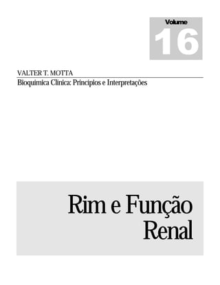 16
                                                  Volume




VALTER T. MOTTA
Bioquímica Clínica: Princípios e Interpretações




                  Rim e Função
                         Renal
 