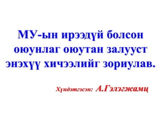 МУ-ын ирээдүй болсон
 оюунлаг оюутан залууст
энэхүү хичээлийг зориулав.

        Хүндэтгэсэн:   А.Гэлэгжамц
 