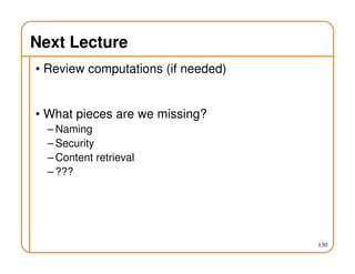 Next Lecture
• Review computations (if needed)
• What pieces are we missing?
– Naming
– Security
– Content retrieval
– ???
130
 
