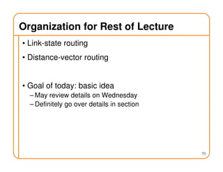 Organization for Rest of Lecture
• Link-state routing
• Distance-vector routing
• Goal of today: basic idea
– May review details on Wednesday
– Definitely go over details in section
73
 