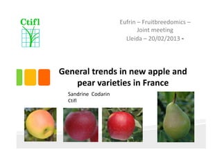General trends in new apple and 
pear varieties in France  
Sandrine  Codarin
Ctifl
Eufrin – Fruitbreedomics –
Joint meeting 
Lleida – 20/02/2013 ‐
 