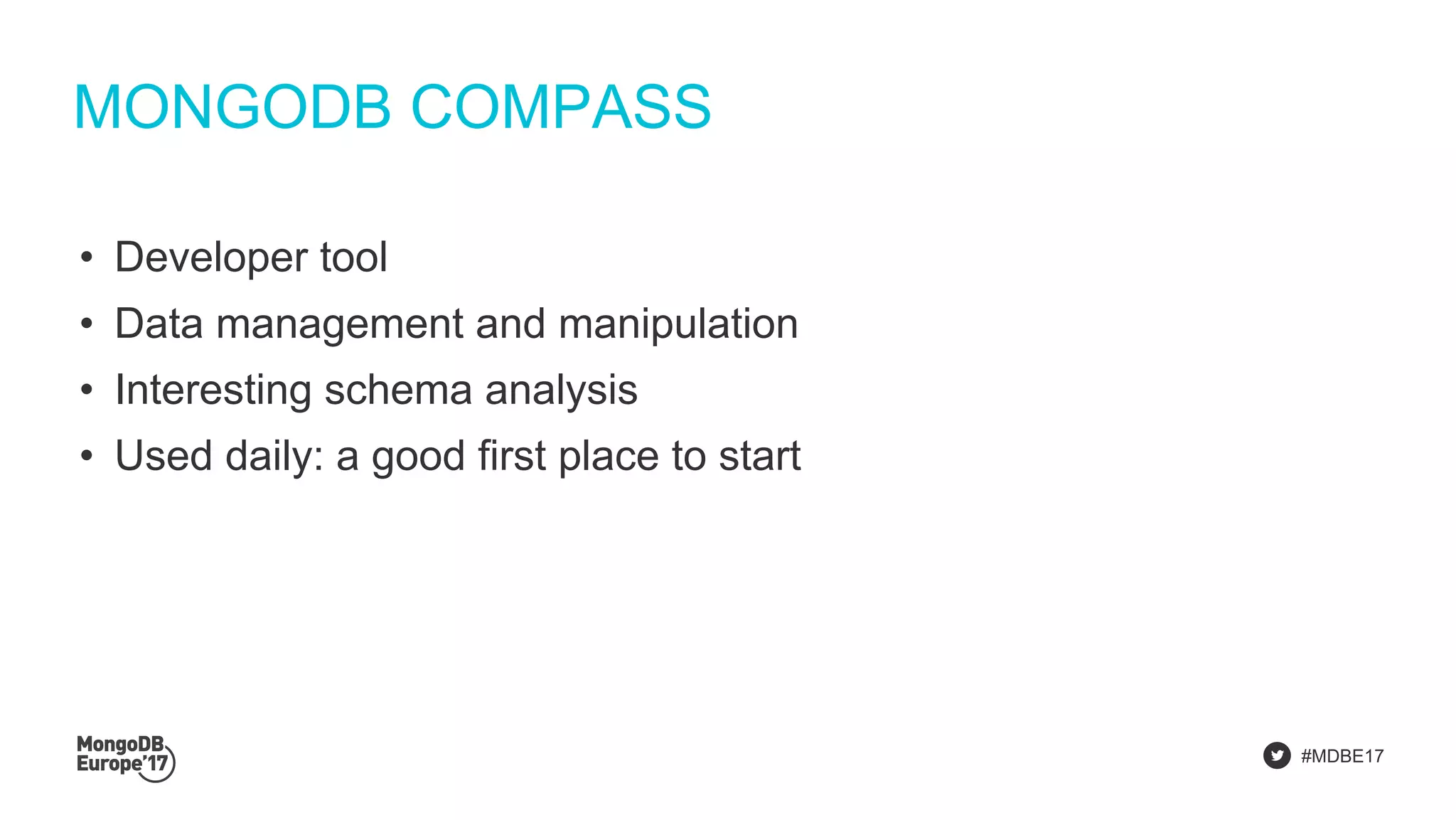 #MDBE17
MONGODB COMPASS
• Developer tool
• Data management and manipulation
• Interesting schema analysis
• Used daily: a good first place to start
 