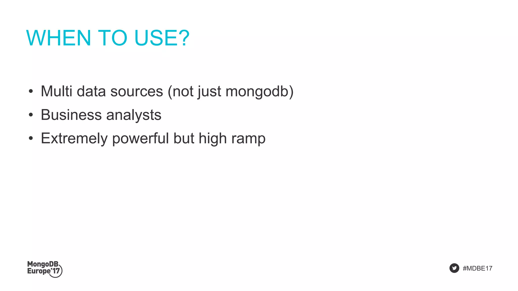 #MDBE17
WHEN TO USE?
• Multi data sources (not just mongodb)
• Business analysts
• Extremely powerful but high ramp
 