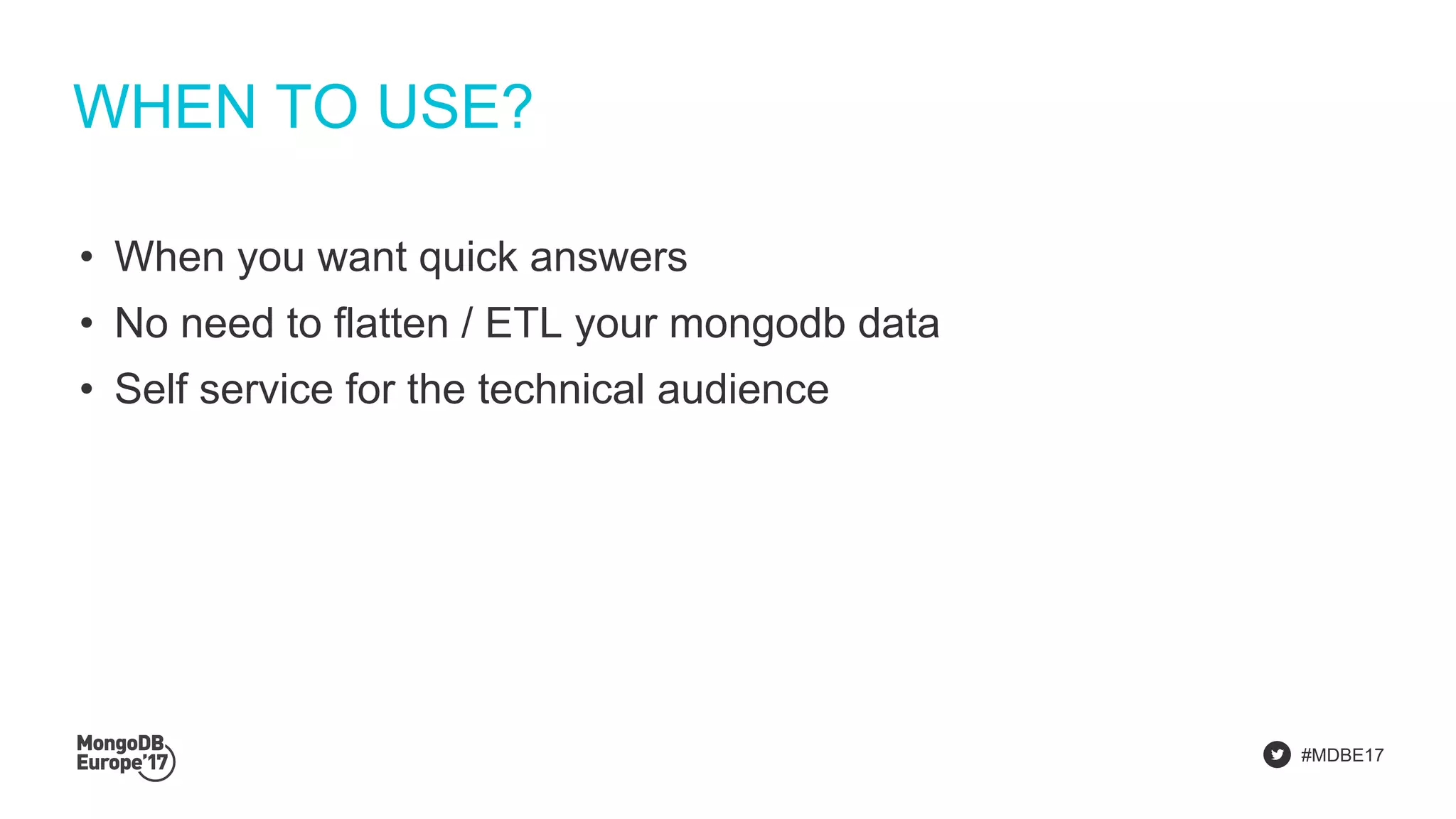 #MDBE17
WHEN TO USE?
• When you want quick answers
• No need to flatten / ETL your mongodb data
• Self service for the technical audience
 