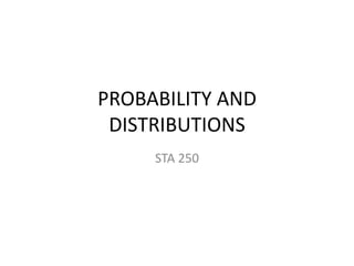 PROBABILITY AND
DISTRIBUTIONS
STA 250

 