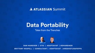 Data Portability
Tales from the Trenches
DAN HARDIKER | CTO | ADAPTAVIST | @DHARDIKER
BRITTANY WISPELL | CONSULTANT | ADAPTAVIST | @REDHOTJIRAPEPPS
 