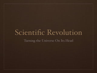 Scientiﬁc Revolution
  Turning the Universe On Its Head
 