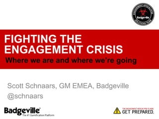 FIGHTING THE
ENGAGEMENT CRISIS
Where we are and where we’re going

Scott Schnaars, GM EMEA, Badgeville
@schnaars

 