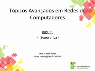Tópicos Avançados em Redes de
Computadores
802.11
- Segurança -
Prof. André Peres
andre.peres@poa.ifrs.edu.br
 