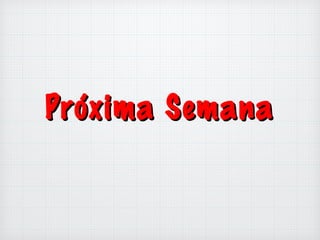 Próxima SemanaPróxima Semana
 