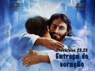 Entrega doEntrega do
coraçãocoração
Provérbios 23.26Provérbios 23.26
 