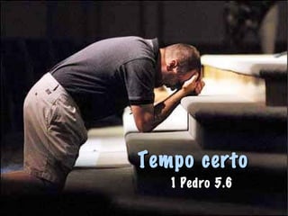 Tempo certoTempo certo
1 Pedro 5.61 Pedro 5.6
 