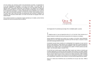 A fin de cuentas, aquí volvemos a estar en las asociaciones concretas, no imaginadas en
no se que hiperespacio psicológico, y las hay de dos clases —en primer lugar, la
asociación metafórica, que responde a una palabra con otra que puede sustituirla, en
segundo lugar, la asociación metonímica, que responde a una palabra con la siguiente
palabra que pueda haber en una frase. Estas dos clases de respuestas, las ven ustedes
en la experiencia psicológica. Lo llaman asociaciones porque pretenden que ocurra en
algún lugar en las neuronas cerebrales. Yo, de eso no se nada. Como analista al menos,
no quiero saber nada. Estos dos tipos de asociaciones que se llaman la metáfora y la
metonimia, las encuentro donde están, en el texto de ese baño de lenguaje donde Juan
estasumergido.
Ahí es donde encontró el la metonimia original aportada por el caballo, primer término
alrededor del cual se reconstituirá todo su sistema.
Permutaciones
l5 de Mayo de l957
No te fugues de mi! La barraca que se larga. Sé un verdadero padre. La pinza.
Llegamos pues a lo que se desarrolla entre el 5 y el 6 de Abril. Este momento en el
espacio temporal no debe confundirse forzosamente con la distancia cronológica.
Hemos seguido la explicación que Juanito da a su padre, el 5 de Abril, sobre fantasmas
forjados por él, en los cuales expresa las ganas que tiene de trepar un poquito al coche
que suelen descargar delante de caso.
A propósito de esto hemos insistido en la ambigüedad de la angustia a la que Juan da
forma en este fantasma. Puede parecer que la angustia surge ante la simple perspectiva
del temor de la separación, pero como hemos señalado, lo que Juan teme no es tanto ser
separado de su madre, pues a una pregunta de su padre, el mismo precisa que esta
seguro, casi demasiado seguro, de poder volver.
El 9 de Abril por la tarde surge el weóen dem Pferd, cuando Juan revela un momento que
le parece significativo en la forma como pilló la tontería. No es casual, ya lo saben ustedes,
si en las retrospecciónes de la memoria el momento en que Juan pilla la tontería esta lejos
de ser unívoco. Cada vez que lo dice, lo hace con la misma convicción—Pillé la tontería.
Todo se basa en esto, porque no se trata sino de una retrospección simbólica, vinculada
con la significación, presente en todo momento, de la plurivalencia significante del caballo.
Hay por lo menos dos momentos que ya conocemos en los que Juan dice —Pillé la
tontería.
 