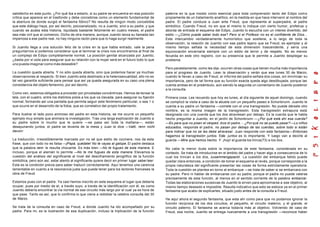 satisfecho en este punto. ¿Por qué iba a estarlo, si su padre se encuentra en esa posición
critica que aparece en el trasfondo y debe concebirse como un elemento fundamental de
la abertura de donde surgió el fantasma fóbico? No resulta de ningún modo concebible
que este diálogo haya, por así decirlo, psicoanalizado, no a Juanito, sino a su padre, y que
cuando se acaba esta historia, liquidada bastante felizmente en cuatro meses, el padre
sea más viril que al comienzo. Dicho de otra manera, aunque Juanito lanza su llamada tan
imperiosa a ese padre real, no hay ninguna razón para que lo haga surgir realmente.
Si Juanito llega a una solución feliz de la crisis en la que habla entrado, vale la pena
preguntarnos si podemos considerar que al terminar la crisis nos encontramos al final de
un complejo de Edipo completamente normal. La posición genital alcanzada por Juanito,
¿basta por sí sola para asegurar que su relación con la mujer será en el futuro todo lo que
uno pueda imaginar como más deseable?
La cuestión queda abierta. Y no sólo queda abierta, sino que podemos hacer ya muchas
observaciones al respecto. Si bien Juanito esta destinado a la heterosexualidad, ello no es
tal vez garantía suficiente para pensar que así ya queda asegurada en su caso una plena
consistencia del objeto femenino, por así decirlo.
Como ven, estamos obligados a proceder por pinceladas concéntricas. Hemos de tensar la
tela, con el cuadro, entre los distintos polos a los que va clavada, para asegurar su fijación
normal, formando así una pantalla que permita seguir este fenómeno particular, o sea 1 o
que ocurre en el desarrollo de la fobia, que es correlativo del propio tratamiento.
Para ilustrar el lado poco animoso del padre en esta historia, se me ocurre un pequeño
ejemplo muy simple que animara la investigación. Tras una larga explicación de Juanito a
su padre sobre lo mucho que le quiere —se pasa así toda la mañana—, están
desayunando juntos, el padre se levanta de la mesa y Juan le dice —Vatti, renn nicht
davon!
La traducción, irresistiblemente marcada por no sé que estilo de cocinera, nos da esta
frase, que con todo no es falsa —jPapá, quédate! No te vayas al galope. El padre destaca
que la palabra renn le resulta chocante. Es más bien —No te fugues de esta manera. E
incluso, porque el alemán lo permite —No te me fugues de esta manera. Elevamos la
cuestión del análisis del significante al nivel del desciframiento jeroglífico de la función
simbólica, pero aún así, estar atento al significante quiere decir en primer lugar saber leer.
Esta es la condición previa para saber traducir correctamente. Aquí tenemos una carencia
lamentable en cuanto a la resonancia justa que puede tener para los lectores franceses la
obra de Freud.
Estamos pues con el padre. Ya casi hemos inscrito en este esquema el lugar que deberla
ocupar, pues por medio de el, a través suyo, a través de la identificación con él, es como
Juanito debería encontrar la vía normal de ese circuito más largo por el cual ya es hora de
que pase. Tanto es así, que lo confirma lo que viene a redoblar la celebre consulta del 30
de Marzo.
Se trata de la consulta en caso de Freud, a donde Juanito ha ido acompañado por su
padre. Para mi, es la ilustración de esa duplicación, incluso la triplicación de la función
paterna en la que insisto como esencial para toda comprensión tanto del Edipo como
propiamente de un tratamiento analítico, en la medida en que hace intervenir al nombre del
padre. El padre conduce a Juan ante Freud, que representa al superpadre, al padre
simbólico. Cuando Freud, no sin que el mismo lo indique con cierto humor, profetiza y
aborda de entrada el esquema del Edipo, Juanito lo escucha con un interes divertido, del
estilo —¿Cómo puede saber todo ese? Pero si el Profesor no es el confidente de Dios...
Este intercambio verdaderamente humorístico que sostiene, a lo largo de toda la
observación, la relación de Juanito con ese padre lejano que es Freud, es ejemplar y al
mismo tiempo señala la necesidad de esta dimensión trascendente, y sería una
equivocación encarnarla siempre con un estilo de terror y de respeto. No es menos
fecunda en este otro registro, con su presencia que le permite a Juanito desplegar su
problema.
Pero paralelamente, como les dije, ocurren otras cosas que tienen mucha más importancia
para el progreso de Juanito. Lean la observación y verán que ese lunes 30 de Marzo,
cuando le llevan a caso de Freud, el informe del padre señala dos cosas, sin minimizar su
importancia, pero de tal forma que su función exacta queda algo desdibujada, porque las
cuenta ambas en el preámbulo, aún siendo la segunda un comentario de Juanito posterior
a la consulta.
Primera cosa. Les recuerdo que hoy es lunes, al día siguiente de aquel domingo, cuando
se complicó la visita a caso de la abuela con un pequeño paseo a Schonbrunn. Juanito le
cuenta a su padre un fantasma —comete con el una transgresión. No puede dársele otro
nombre, es la misma imagen de la transgresión. Esta transgresión extrapura está
designada con una cuerda que los dos atraviesan por debajo. Es la cuerda que le habla
hecho preguntar a Juanito, en el jardín de Schonbrunn —¿Por qué está ahí esa cuerda?
—Es para que no pisen el césped, dice el padre. - ¿Porqué no se puede pasar?—Lo niños
educados, responde el padre, no pasan por debajo de las cuerdas, sobre todo si están
para indicar que no se las debe atravesar. Juan responde con este fantasma—Entonces
hagamos la transgresión juntos. Este juntos es lo importante. Y luego van a decirle al
guarda —Mire que hemos hecho. Y ¡hop! el guarda los trinca(73) a los dos.
No cabe la menor duda sobre la importancia de este fantasma, considerada en su
contexto. Se trata de introducirse en el ámbito del padre y hacer algo a consecuencia de lo
cual los trincan a los dos, zusammengepackt. La cuestión del embarque falido puede
quedar clara entonces, a condición de tomar el esquema al revés, porque corresponde a la
propia naturaleza del significante presentar las cosas de forma estrictamente operatoria.
Toda la cuestión se plantea en torno al embarque —se trata de saber si se embarcara con
su padre. Pero ni hablar de embarcarse con su padre, porque el padre no puede valerse
precisamente de esta función, al menos en el sentido corriente de la palabra embarcar.
Todas las elaboraciones sucesivas de Juanito le sirven para aproximarse a ese objetivo, al
mismo tiempo deseado e imposible. Resulta indicativo que esto se esboce ya en el primer
fantasma que acabo de explicarles, situado justo antes de la consulta a Freud.
He aquí ahora el segundo fantasma, que esta ahí como para que no podamos ignorar la
función recíproca de los dos circuitos, el pequeño, el circuito materno, y el grande, el
circuito paterno. El fantasma se acerca todavía más al objetivo. Volviendo de caso de
Freud, esa noche, Juanito se entrega nuevamente a una transgresión —reconoce haber
 