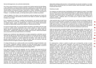 lleno de interrogaciones, de un profundo malentendido.
Con Freud, puse el acento en lo que en su opinión era el residuo esencial de este diálogo,
o sea la afirmación, de ninguna manera inducida ni sugerida por el interrogatorio, de que
las dos bragas no tienen en absoluto el mismo sentido si están ahí sueltas —en este caso
Juanito escupe, se revuelca por el suelo, monta todo un número, manifiesta un asco cuya
clave no nos entrega, pero manifiesta igualmente el deseo de que se lo comuniquen al
Profesor— o si las lleva la madre, y en tal caso tienen para él un sentido muy distinto.
Luego ha llegado a mis oídos no se que sorpresa por parte de algunos por el hecho de
que yo habría eludido en este sentido la conexión de las Hosen en cuestión, las bragas de
la madre, con el Lumpf.
En el vocabulario de Juanito, el Lumpfson los excrementos. Los nombra de esta forma
atípica, como ocurre en los niños, en quienes con excesiva frecuencia esta función recibe
un nombre fortuito, cuando no desafortunado, a partir de una primera denominación
vinculada con determinada conexión de su ejercicio. Veremos de que se trata.
En suma me imputan elidir, por no sé que espíritu de sistema, ese estadio anal que surge
al punto en nuestra mente, exactamente como cuando pulsando un botón se provoca
alguna reacción condicionada del perro de Pavlov. En cuanto oyen ustedes hablar de
excrementos —¡Estadio anal! ¡Estadio anal! ¡Estadio anal! Pues bien, hablemos de estadio
anal, porque todo tiene que desarrollarse con normalidad.
Quisiera que consideraran esta observación con alguna perspectiva y advirtieran que en
todo caso hay algo que de ninguna forma esta indicado en el proceso de esta cura rápida.
¿Es una cura? Ciertamente, no he dicho que fuese una cura, he dicho que era un texto
con una función especial en nuestra experiencia de análisis, como cada una de las
grandes observaciones de Freud. En ninguno de estos casos se encuentra nada que
puedainscribirseenelregistrofrustración-regresión-agresión.
A lo largo de toda esa cura, Juanito no sólo no se ve sometido a ninguna frustración, sino
que lo colman. ¿Regresión, agresión? Agresión, sin duda, pero desde luego no vinculada
con ninguna frustración, ni con ningún momento de regresión. Si hay regresión, no es en el
sentido instintual, ni en el sentido de resurgimiento de algo anterior.
Si en efecto hay un fenómeno de regresión, es de un registro como aquel que les he
indicado como posible en diversas ocasiones. Es lo que ocurre cuando, por la necesidad
de elucidar su problema, el sujeto persigue la reducción de determinado elemento de su
ser en el mundo, de sus relaciones, por ejemplo, la reducción de lo simbólico a lo
imaginario, incluso alguna vez, como es manifiesto en est a observación , de lo real a lo
imaginario. Se trata, en otras palabras, del cambio del abordaje significativo de los
términos presentes. Esto es lo que se ve producirse a lo largo de esta observación, cuando
Juanito prosigue su elaboración con esa especie de rigor, de esa manera imperiosa,
carácterística del proceso significante tal como Freud lo definió, como inconsciente.
Aunque el sujeto no puede darse cuenta, aunque no sabe literalmente nada de lo que esta
haciendo, con sólo incitarle a desarrollar la incidencia significante que el mismo ha
producido como necesaria para su sustentación psicológica, ya es suficiente para que al
desarrollarla obtenga cierta solución, no forzosamente una solución normativa, ni la mejor
solución, pero sí una solución que, en el caso de Juanito, tiene como efecto, a todas luces,
la resolución del síntoma.
Volvamos al Lumpf
Con respecto a los signos de asco manifestados ante las bragas de la madre, Freud habla
de una relación con el Lumpf Lumpf Zusammenhang. EL padre plantea preguntas en esta
dirección, seguramente porque Juanito había dado muestras de que la cuestión de los
excrementos no carecía para él ni de significación ni de interés Pero esta relación con el
Lumpf se invierte —podemos decir a la inversa que el Lumpf es traído a colación a
propósito de las bragas.
¿Qué queremos decir con esto? No es solamente que Juanito se vea llevado a hablar de
las funciones excremenciales a propósito de la reacción de asco que manifiesta ante las
bragas de la madre. ¿Cómo intervienen los excrementos y lo anal en la observación? Sin
duda Juanito se tome un interés por el Lumpf que tal vez no carece de conexión con su
propia función excremencial. Pero en este momento se trata de la participación de Juan en
las funciones excremenciales de la madre, plenamente aceptada por parte de ella.
Cada vez que se pone o se quite las bragas, tiene ahí pegado a Juanito, dando la lata, y la
madre se disculpa ante el padre, quien por otra parte esta bastante al corriente, pero
entonces pone al día su pequeña investigación —No puedo evitar llevarlo conmigo al
lavabo, dice ella. Entre Juanito y su madre hay este juego de ver y no ver, pero también de
ver lo que no puede ser visto porque no existe, y Juanito lo sabe muy bien. Para ver lo que
no puede ser visto, es preciso verlo detrás de un velo, es decir, que se ha de poner un velo
delante de la inexistencia de lo que se trata de ver. Detrás del tema del velo, de las
bragas, del vestido, se disimula el fantasma esencial de las relaciones entre la madre y el
niño — el fantasma de la madre fálica. Alrededor de este tema es como se introduce el
Lumpf.
En consecuencia, si dejo el Lumpf en el plano que le corresponde, es decir, en este
segundo plano, no es por espíritu sistemático, sino porque en la observación aparece
únicamente en esta conexión. En un análisis no basta con percibir un aire familiar para
quedarse encantado, como quien esta entre amigos, y contentarse entonces con un
estribillo, es decir, en este caso, el complejo anal. Se trata de saber en determinado
momento del análisis cual es la función precisa de este tema. Si este tema es siempre
importante para nosotros, no es simplemente por esa significación puramente implícita, en
sí misma vaga y vinculada únicamente con ideas de genetismo que pueden ser
cuestionadas en cada caso concreto y en cada momento de una observación. Es por su
conexión con el sistema completo del significante en su evolución, tanto mientras hay
síntoma, como en el curso de la enfermedad y en el proceso de la cura. Si aquí el
Lumpftiene un sentido suplementario en el interior del sistema, es por su estricta
homología respecto de la función de las bragas, es decir, la función de velo. El Lumpf,
como las bragas, es algo que puede caer. El velo cae, y en la medida en que el velo ha
caído, Juanito tiene un problema. Este velo, por así decirlo, el lo levanta, le levanta los
faldones, porque el fantasma de la bañera, o sea la introducción de un elemento
estrechamente relaciónado con la caída, lo veremos aparecer inmediatamente en función
 