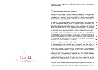 Ensayo de una lógica de caucho
19 de Junio de 1957
El padre en la nevera. La gavilla y la hoz La metáfora paterna. La madre desdoblada. Una
paternidadimaginaria.
El año avanza y Juanito, esperémoslo, toca a su fin.
Conviene que les recuerde en el umbral de esta lección que este año nos habíamos dado
como objetivo la revisión de la noción de relación de objeto. No me parece inútil tomar por
un instante un poco de distancia, con tal de mostrarles, no el camino recorrido —siempre
se recorre alguno—, sino cierto efecto de desmistificación que como ustedes saben me
importa mucho en materia de análisis.
Hay, me parece, un mínimo exigible en la formulación analítica, y es darse cuenta de esto.
Sin duda, el hombre algo tiene que ver con sus instintos —instintos en los que yo creo,
digan lo que digan, incluido el instinto de muerte. Pero no obstante, la aportación del
psicoanálisis nos permite prever que las cosas no pueden resumirse en una fórmula tan
simple, tan simplona, como esa a la que vemos sumarse por lo común a los analistas, o
sea que finalmente todo se resuelve cuando las relaciones del sujeto con su semejante
son, como suele decirse, relaciones de persona a persona y no relaciones con un objeto.
No porque haya tratado de mostrarles aquí la relación de objeto en su complejidad real
rechazo la expresión de relación de objeto. ¿Por qué no habría de ser nuestro semejante,
con toda validez, un objeto? aún diría más —Dios quisiera que lo fuese. En verdad, el
análisis nos muestra que por lo común es todavía mucho menos que un objeto. Es algo
que ocupa su lugar de significante en el interior de nuestra interrogación, si es cierto que la
neurosis es, como yo les digo y redigo, una pregunta.
Un objeto, no es algo tan simple. Un objeto es algo que sin duda se conquista, incluso,
como Freud nos lo recuerda, no se conquista nunca sin haber sido previamente perdido.
Un objeto es siempre una reconquista. Sólo si recupera un lugar que primero ha
deshabitado, el hombre puede alcanzar lo que impropiamente llaman su propia totalidad.
Es ciertamente deseable el establecimiento de una relación entre nosotros y algunos
sujetos primordiales que representan, en efecto, la plenitud de la persona. Pero desde
luego, en este terreno es de lo más difícil avanzar, porque favorece todos los deslices y
todas las confusiones. Una persona, se imaginan por lo común, es aquel ser a quien
reconocemos como a nosotros mismos el derecho de decir yo (je). Pero es demasiado
evidente que nos resulta embarazoso a más no poder tener que decir yo (je) en su sentido
pleno, como la experiencia analítica lo pone de relieve de forma poderosa, y en cada
ocasión, cuando se trata de pensar en el otro como alguien que dice yo (je), nos
deslizamos por lo común a hacerle decir nuestro propio yo (je), es decir, lo inducimos a
nuestrospropiosespejismos.
En resumen, como subrayé el año pasado al final de mi seminario sobre las psicosis, no es
el problema del yo (je) sino el del tú, el de más difícil realización cuando se trata del
encuentro con la persona. Este tú, todo indica que es el significante límite. A fin de
 