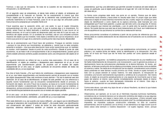 Ferenczi, o sea que se introyecta. Se trata de la cuestión de las relaciones entre la
introyección y la identificación.
En el segúndo caso se empobrece, al darse todo entero al objeto, al eclipsarse por
completofrente a él, traducen en francés. No es exactamente lo mismo que dice
Freud—objeto que ha puesto en el lugar de su elemento más constituyente. Esto se
confunde totalmente en la frase francesa, pues no se ve que algo tan articulado pueda
traducirsecomo eclipsarse por completo frente a él.
Freud examina aquí la oposición entre, por una parte, lo que el sujeto introyecta,
enriqueciéndose con ello, y por otra parte, lo que le sustrae algo y lo empobrece. En
efecto, antes Freud se había dedicado a examinar expresamente lo que ocurre en el
estado amoroso, en el cual el sujeto se desprende cada vez más de lo que es suyo, en
beneficio del objeto amado. En un arrebato de humildad, cae en una complete sumisión
respecto del objeto que ha investido. Este objeto a beneficio del cual se empobrece, es el
mismo que pone en el lugar de su elemento constituyente más importante, Bestandteil.
Este es el planteamiento que Freud hace del problema. Prosigue en sentido inverso
—porque no nos ahorra sus movimientos, se adelanta y, viendo que no esta completo,
desanda lo andado— dice que esta descripción hace surgir oposiciones que, en realidad,
no existen, nicht bestehen, desde el punto de vista económico—Desde el punto de vista
económico, no se trata ni de un enriquecimiento ni de un empobrecimiento, puesto que el
mismo estado amoroso extremo puede concebirse como una introyección del objeto en el
yo.
La siguiente distinción se refiere tal vez a puntos más esenciales— En el caso de la
identificación, el objeto se volatiliza y desaparece para reaparecer en el ya, el cual
experimenta una transformación parcial, de acuerdo con el modelo del objeto
desaparecida En el otro caso, el objeto sustituido se encuentra dotado de todas las
cualidades del yo y a sus expensas.
Eso dice el texto francés. ¿Por qué habría de volatilizarse y desaparecer para reaparecer
en el yo, tras haber experimentado una transformación parcial de acuerdo con el modelo
del objeto desaparecido? Mas vale remitirse al texto alemán—Tal vez lo esencial sea otra
distinción. En el caso de la identificación, el objeto ha sido perdido—es una referencia a
aquella noción fundamental que se encuentra constantemente desde el principio, la
formación del objeto, tal como Freud nos la explica, se basa en la noción fundamental de
la perdida del objeto—o abandonado. No se trata pues de un objeto que se volatiliza, ni
desaparece, porque precisamente no desaparece. Entonces vuelve a erigirse en el yo, y el
yo se transforma parcialmente de acuerdo con el modelo del objeto perdido.
En el otro caso —el de la Verliebtheit—, el o bjeto es conservado, erhalten geblieben, y
como tal es sobreinvestido, uberbesetz, por parte del yo y a sus expensas.
Pero esta distinción a su vez suscita una nueva reflexión: ¿es seguro que la identificación
suponga el abandono del investimiento del objeto?, ¿No puede haber una identificación
con conservación del objeto? Y antes de entrar en esta discusión particularmente
espinosa, debemos detenernos también un instante en esta consideración que
presentamos, que hay una alternativa que permite concebir la esencia de este estado de
cosas, en particular, que el objeto esté situado en el lugar del Ich o del Ich-Ideal, del yo o
del ideal del yo.
La forma como progresa este texto nos pone en un aprieto. Parece que de estos
movimientos hacia delante y hacia atrás no resulta nada claro. El propio lugar que deba
atribuirse al objeto en estos distintos momentos de ida y vuelta, según se constituya como
objeto de identificación o como objeto de la captura amorosa, está marcado por una
ambigüedad que Freud hace patente, y queda casi del todo como una pregunta. Al menos
es una pregunta que merece ser planteada, y por mi parte sólo he querido ponerlo de
relieve. No puede decirse que este sea el texto testamentario de Freud, aún tratándose de
uno de aquellos en los que alcanzo la cumbre de su elaboración teórica.
Ahora procuremos considerar el problema a partir de los puntos de referencia que nos
hemos dado en nuestra elaboración de las relaciones de la frustración con la constitución
del objeto.
3
De entrada se trata de concebir el vínculo que establecemos comúnmente, en nuestra
práctica y en nuestra forma de hablar, entre la identificación y la introyección. Por otra
parte, en el trozo de Freud que les he leído han podido ver como aparecía desde el
principio.
Les propongo lo siguiente —la metáfora subyacente a la introyección es una metáfora oral.
Se habla indistintamente de introyección y de incorporación, y por lo general se produce un
deslizamiento hacia las articulaciones planteadas en la época kleiniana. Se evoca, por
ejemplo, la famosa constitución de los objetos primordiales, que se dividen como es debido
en buenos y malos. Se habla de la introyección de los objetos, considerados como simples
datos presentes en este famoso mundo primitivo sin límite, donde el sujeto formarla un
todo con su propia anexión al cuerpo materno. En esta acepción, la introyección se
considera una función estrictamente equivalente y simétrica de la proyección. Del mismo
modo, el objeto se encuentra perpetuamente en una especie de movimiento que le hace
pasar del exterior al interior, para resultar inmediatamente rechazado desde el interior
hacia el exterior, cuando se hace demasiado intolerable en el interior. Esto deja a
introyección y proyección en una simetría perfecta.
Contra este abuso, que esta muy lejos de ser un abuso freudiano, se eleva lo que tratare
de articular ante ustedes.
Observamos, por ejemplo, en la cure de un fetichista impulsos bulímicos manifiestos,
correlativos de un momento decisivo en la reducción simbólica del objeto a la que algunas
veces nos dedicamos, con mayor o menor éxito, en los perversos. ¿Cómo concebir esta
correlación, la evocación en este momento de la pulsión oral? Su conceptualización resulta
imposible, es imposible cualquier construcción ordenada, no sólo en nuestros
pensamientos, sino en la práctica y en la clínica, si nos atenemos a la vaga noción que en
estos casos esta siempre a nuestra disposición —el sujeto regresa, dicen, porque
 