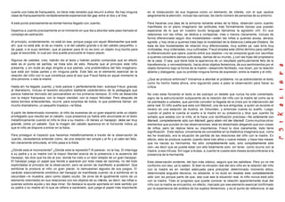 cuanto uno trata de franquearlo, no tiene más remedio que recurrir a ellos. No hay ninguna
clase de franqueamiento verdaderamente experiencial del gap entre el dos y el tres.
A este punto precisamente es donde hemos llegado con Juanito.
Dejamos a Juanito precisamente en el momento en que iba a abordar este paso llamado el
complejo de castración.
Al principio, evidentemente, no está en ese, porque juega con aquel Wiwimacher que está
ahí, que no está allá, el de su madre, o el del caballo grande o el del caballo pequeñito, o
de papá, o el suyo tambien, que al paracer para él no es sino un objeto muy bonito para
jugar al escondite, lo cual por otra puede procurarle el mayor placer.
Algunos de ustedes, creo, habrán ido al texto y habrán podido comprobar que en efecto
este es el punto de partida, se trata sólo de esto. Resulta que al principio este niño
presenta, y sin duda es algo dirigido a sus padres, una problemática del falo imaginario,
que está por todas partes y en ninguna parte. Este falo es el elemento esencial de la
relación del niño con lo que constituye para él eso que Freud llama en aquel momento la
otra persona, o sea la madre.
Hasta ahí ha llegado Juanito, y todo parece ir perfectamente bien, subraya Freud, gracias
al liberalismo, incluso el laxismo educativo bastante carácterístico de la pedagogía que
parece haberse derivado del psicoanálisis en los primeros tiempos. El niño se desarrolla
con la mayor franqueza, con la mayor claridad, con la mayor felicidad. Pero después de
estos bonitos antecedentes, ocurre, para sorpresa de todos, lo que podemos llamar, sin
mucho dramatismo, un pequeño tropiezo—la fobia.
A partir de determinado momento, el niño da muestras de un gran espanto ante un objeto
privilegiado que resulta ser el caballo, cuya presencia ya había sido anunciada en el texto
metafóricamente cuando el niño le dice a su madre—Si tienes un hacepipí, debe ser muy
grande, como un caballo. Que la imagen del caballo aparezca en el horizonte indica ya
que el niño se dispone a entrar en la fobia.
Para proseguir el trayecto que hacemos metafóricamente a través de la observación de
Juanito, necesitamos entender cómo, de una relación tan simple y al fin y al cabo tan feliz,
tan claramente articulada, el niño pasa a la fobia.
¿Dónde esta el inconsciente? ¿Dónde esta la represión? Al parecer, no la hay. El interroga
a su padre y a su madre con la mayor libertad acerca de la presencia o la ausencia del
hacepipí, les dice que ha ido al zoo, donde ha visto a un león dotado de un gran hacepipí.
El hacepipí juega un papel que tiende a aparecer por toda clase de razones, no del todo
explicitadas al principio de la observación, pero se ponen de manifiesto a posteriori. Que
exhibirse le produce al niño un gran placer, lo demuestran algunos de sus juegos. El
carácter esencialmente simbólico del hacepipí se manifiesta cuando va a exhibirse en la
oscuridad—lo muestra, pero como objeto oculto. Se sirve de él igualmente como de un
elemento intermedio en sus relaciones con los objetos de su interés, es decír, las niñas a
quienes solicita ayuda y les deja mirar. Se destaca la ayuda aportada en este sentido por
su padre o su madre en lo que se refiere a sacárselo, que juega el papel más importante
en la instauración de sus órganos como un elemento de interés, con el que cautiva
alegremente la atención, incluso las caricias, de cierto número de personas de su entorno.
Para hacerse una idea de la armonía reinante antes de la fobia, observen como Juanito
manifiesta en el plano imaginario las actitudes más formalmente típicas que puedan
esperarse de lo que en nuestro burdo lenguaje llamamos la agresión viril. En sus
relaciones con las niñas, se dedica a cortejarlas, más o menos claramente, incluso de
forma diferenciada segun dos modalidades—están las niñas a quienes acosa, abraza,
agrede, y hay otras a quienes trata bajo la modalidad de la distancia Liebe per Distanz. Se
trata de dos modalidades de relación muy diferenciadas, muy sutiles ya, casi diría muy
civilizadas, muy ordenadas, muy cultivadas. Freud emplea este último término para calificar
la diferenciación que opera Juanito entre sus objetos—no se comporta igual con lasniñas
a quienes considera damas cultivadas, damas de su mundo, y con las hijas del propietario
de la casa. O sea, que tiene toda la apariencia de un resultado particularmente feliz de la
transferencia, o reinvestimiento, hacia otros objetos femeninos, de sus sentimientos por el
objeto femenino bajo la forma de la madre—desarrollo facilitado, nos dicen, por la relación
abierta y dialogante, que no prohibe ninguna forma de expresión, entre la madre y el niño.
¿Que se produce entonces? Volvamos a abordar el problema, no ya sobrevolando el texto
como he hecho hasta ahora, sino siguiendo paso a paso la observación para hacer su
crítica.
No creo estar forzando el texto si les subrayo un detalle que nunca ha sído comentado,
signo de la estructuración subyacente de la relación del niño con la madre tal como se la
he planteado a ustedes, que permite concebir la llegada de la crisis por la intervención del
pene real. El niño sueña que esta con Mariedl, una de sus amiguitas, a quien ve durante el
verano en una estación de Austria, en Gmunden, y entonces cuenta su sueño. Luego,
cuando el padre le cuenta el sueño a la madre en su presencía y dice que Juanito ha
soñado que estaba con la niña, el le hace una rectificación preciosa—No solamente con
Mariedl, completamente sólo con Mariedl, ganz allein mit der Mariedl. Como muchos otros
elementos que pululan en las observaciones, este es desechado alegando que son cosas
de niños, pero tal réplica tiene su importancia. Freud lo dice claramente, todo tiene
significación . Esta réplica únicamente es concebible en la díaléctica imaginaria que, como
les he mostrado, era la situación de partida de las relaciones del niño con la madre. En
efecto, esto se produce cuando Juanito tiene tres años y nueve meses, y hace tres meses
que ha nacido su hermanita. No sólo completamente solo, sino completamente sólo
con—es decir que se puede estar con ella totalmente solo, sin tener, como ocurre con la
madre, a esa intrusa. Sin lugar a dudas, a Juanito le cuesta seis meses acostumbrarse a la
presencia de la hermanita.
Esta observación evidente, del tipo más clásico, seguro que les satisface. Pero yo no me
conformo con eso, ya lo saben. Si bien la intrusión real del otro niño en la relación del niño
con la madre es en verdad adecuada para precipitar determinado momento crítico,
determinada angustia decisiva, no obstante, si no dudo en resaltar este completamente
sólo con, es porque parto de que, sea cual sea la situación real, el niño nunca está sólo
con la madre. Todo el progreso que puede conocer la relación aparentemente dual del
niño con la madre se encuentra, en efecto, marcado por ese elemento esencial confirmado
por la experiencia del análisis de los sujetos femeninos, y es el punto de referencia, el eje
 