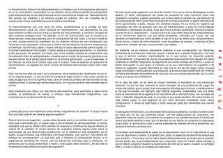 La formalización aísla en los mitos elementos o unidades cuyo funcionamiento estructural
es, en su nivel propio, comparable, sin ser idéntico, al que aíslan el estudio de la lingüística
y las elaboraciones de los diferentes elementos taxonómicos modernos. Taleselementos
han podido ser aislados y su eficacia puesta en práctica. Son las unidades de la
construcción mítica, que definimos con el nombre de mitemas.
Si experimentamos con una serie de mitos, sometiéndolos a la prueba de esta
descomposición para ver como funciona su recomposición, nos percatamos de una
sorprendente unidad entre los mitos en apariencia más distantes, a condición de dejar de
lado cualquier analogía facial. Por ejemplo, no se nos ocurriría decir que un incesto y un
asesinato son cosas equivalentes, pero la comparación de dos mitos, o de dos niveles de
un mito, puede ponerlo de manifiesto. En los distintos vértices de una constelación que
recuerda a esos pequeños cubos que el último día les dibujé en la pizarra, disponemos,
por ejemplo, los términos padre y madre, siendo la madre desconocida para el sujeto. En
la primera generación hay incesto. Cuando pasas a la siguiente generación, un inventario
punto por punto, de acuerdo con leyes cuyo único interés consiste en proporcionar una
formalización libre de ambigüedades, muestra que la noción de hermanos gemelos es la
transformación de la pareja padre-madre en la primera generación, y que el asesinato, el
de Polinice, se sitúa en el mismo lugar que el incesto. Todo se basa en la operación de
transformación, ya regulada por cierto número de hipótesis estructurales sobre como tratar
el mito.
Esto nos da una idea del peso, de la presencia, de la instancia del significante de por sí,
de su impacto propio. Lo que se aísla es siempre de algún modo lo más oculto, porque se
trata de algo que en sí no significa nada, pero sin duda es portador de todo el orden de las
significaciónes. Si existe algo de esta naturaleza, en ninguna parte es más sensible que en
el mito.
Este preámbulo les indica con qué ánimo abordaremos, para someterla a esta misma
prueba, la proliferación de temas, a primera vista francamente imaginativos, que
encontramos en la observación de Juanito.
2
¿Hasta qué punto son auténticos estos temas imaginativos de Juahíto? El propio Freud
dice que bien podrían ser obra de alguna sugestión.
Pero el término de sugestión, ¿acaso debe tomarse aquí en su sentido más simple?—es
decir que lo articulado por un sujeto pasa a otro en estado de verdad admitida, al menos
aceptada, a la que se añade cierto carácter de creencia, y constituye de alguna manera un
disfraz de la realidad. El propio término de sugestión implica alguna duda sobre la
autenticidad de una determinada construcción, en la medida en que recibida(50) por el
sujeto, lo que introduce una crítica fácil y sin duda legítima, ¿por qué no? ¿No merece ser
tomada en consideración? ¿A qué más que a nosotros le corresponde decirlo, si la
organización simbólica del mundo, con los elementos culturales que la sostienen, no
pertenece por su propia naturaleza a nadie y todo sujeto debe recibirla? ¿No es éste el
fundamento indiscutible de la noción de sugestión?
No sólo existe esta sugestión en el caso de Juanito, sino que la vemos desplegarse a cielo
abierto. El estilo interrogatorio del padre se presenta en todo momento como una
verdadera inquisición, a veces acuciante, que incluso tiene el carácter de una dirección de
las respuestas del niño. Como Freud subraya en muchas ocasiones, el padre interviene de
forma aproximada, a bulto, incluso con evidente torpeza. En su forma de registrar las
respuestas del niño se aprecian todo tipo de malentendidos, y trata de comprenderlas
demasiado y demasiado de prisa, cosa que Freud subraya igualmente. Resulta evidente
cuando se lee la observación— construcciónes de Juan están lejos de ser independientes
de la intervención paterna, con sus fallos constantes, indicados por Freud, hay una
sensible correspondencia, como también la hay en lo que se refiere a su comportamiento.
Se ve incluso, a partir de cierto momento, como se acelera, se embala, y entonces la fobia
adquiere un carácter de hiper productividad muy notabla.
No obstante, es en extremo interesante observar a que corresponden los diferentes
momentos de la producción mítica en Juanito, a pesar de su carácter imaginativo, con todo
lo que el término contiene implícitamente, en el uso común, de invención gratuita.
Recientemente, a propósito de una de mis presentaciones de enfermos, alguien me había
recalcado el carácter imaginativo de algunas de las construcciónes del enfermo a quien yo
había interrogado, lo que según el indicaba no se que nota histérica de sugestión o de
efecto de sugestión, cuando fácilmente se vela que no era así de ningún modo. Aunque
fuese provocada o estimulada por una pregunta, la productividad predelirante del enfermo
se había manifestado estrictamente de acuerdo con sus propias estructuras, con su sello
propio y su poder de proliferación.
En el caso de Juan, no se tiene en ningún momento la impresión de una producción
delirante. Lo que es más, tenemos la clara impresión de una producción de juego. Es
incluso tan lúdica, que el propio Juan tiene alguna dificultad para concluir y mantenerse en
la vla que ha tomado, por ejemplo, esa historia magnífica, disparatada, casi una farsa,
sobre la intervención de la cigüeña en el nacimiento de su hermanita Ana. Así, es capaz de
decir —Además, después de todo, no os creáis lo que acabo de decir. De todos modos, en
este mismo juego, lo que aparece no son tanto términos constantes como cierta
configuración. A veces es algo fugaz y otras veces se capta tan claramente que resulta
chocante.
A esto quiero introducirles, a la necesidad estructural que gobierna, no sólo la construcción
de cada uno de los que podemos llamar, con las precauciones de costumbre, los
pequeños mitos de Juanito, sino también su progreso y sus transformaciones. En particular
quiero que estén atentos a esto, que no siempre es por fuerza su contenido lo importante,
quiero decir la reviviscencia más o menos ordenada de estados ahímicos anteriores, por
ejemplo el llamado complejo anal.
El complejo anal desempeña su papel en la observación, pero no va más allá de lo que
Juan se deja llevar a mostrar a propósito del Lumpf: su aparición es totalmente inesperada
para el padre —Freud dice que le había dejado deliberadamente en la ignorancia respecto
de dos temas que muy probablemente iba a encontrar, como él, Freud, había previsto, y
que en efecto surgieron durante la exploración del niño por el padre, a saber, el complejo
anal y, ni más ni menos, el complejo de castración.
 