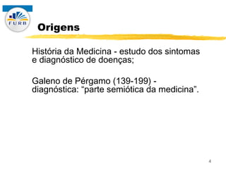 Origens

História da Medicina - estudo dos sintomas
e diagnóstico de doenças;

Galeno de Pérgamo (139-199) -
diagnóstica: ...