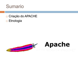 Sumario
 Criação do APACHE
 Etnologia
 