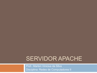 SERVIDOR APACHE
Prof.: Marlon Vinicius da Silva
Disciplina: Redes de Computadores II
 