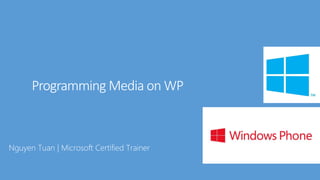 Programming Media on WP
Nguyen Tuan | Microsoft Certified Trainer
 