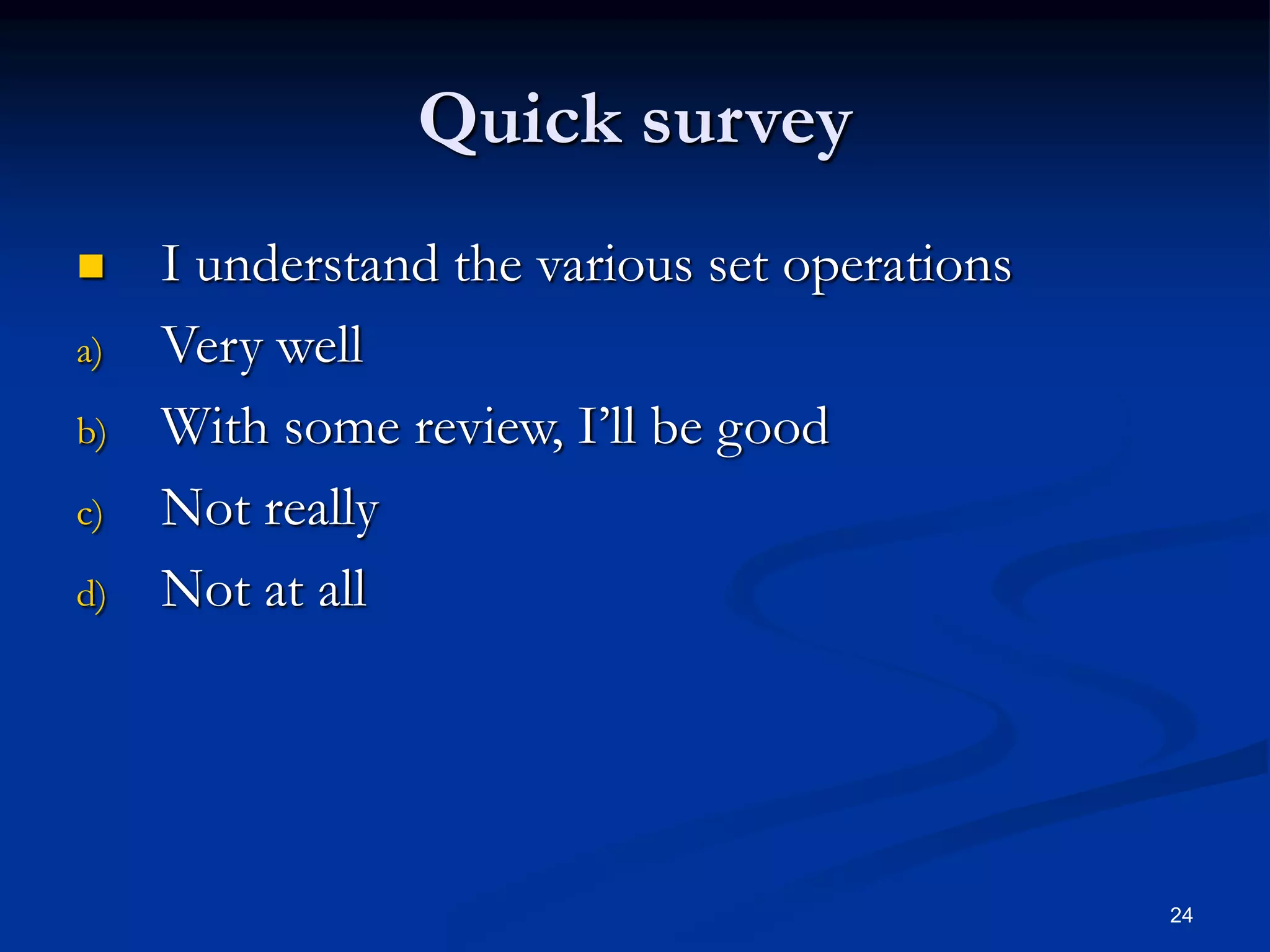 24
Quick survey
 I understand the various set operations
a) Very well
b) With some review, I’ll be good
c) Not really
d) Not at all
 