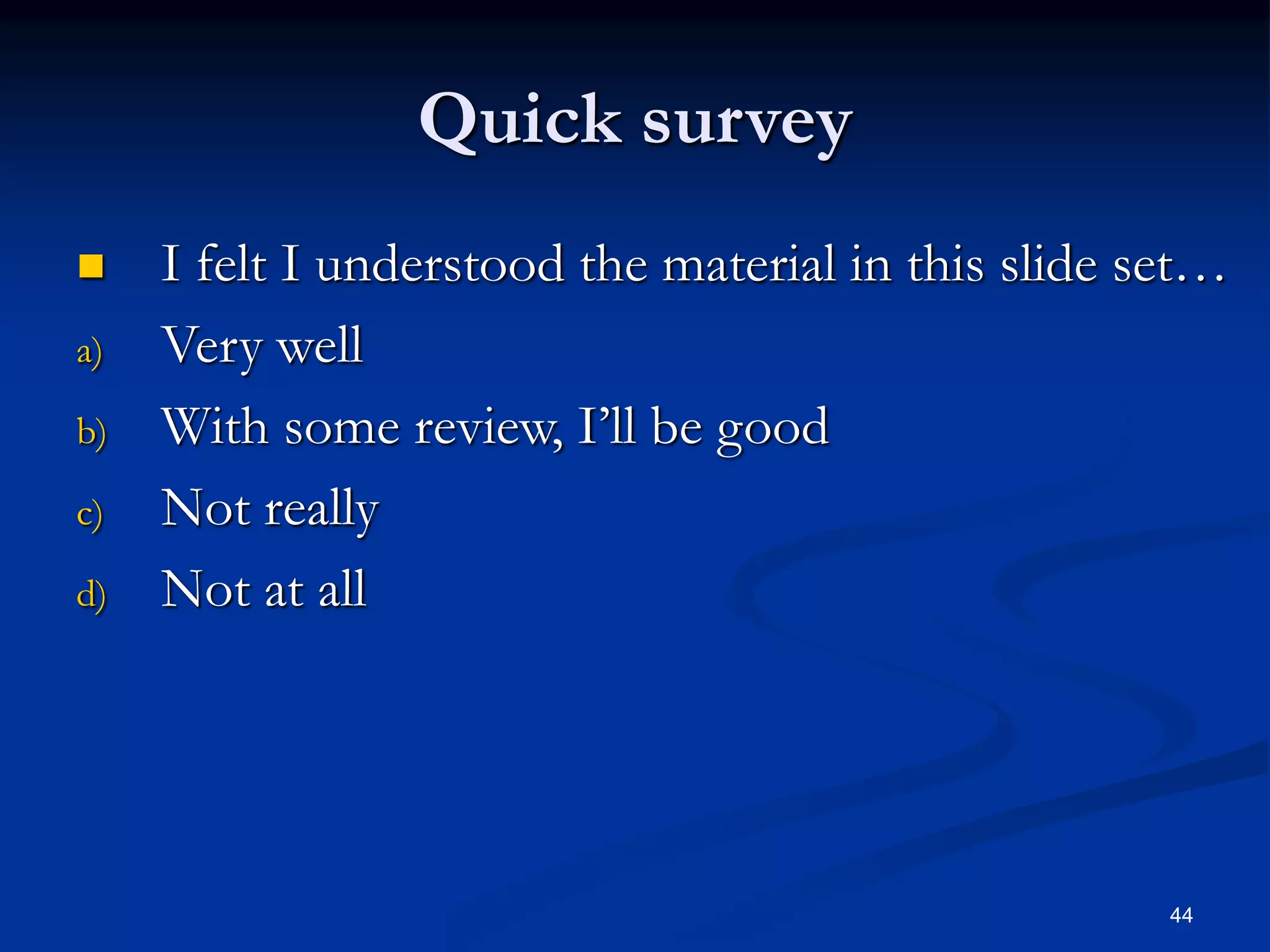 44
Quick survey
 I felt I understood the material in this slide set…
a) Very well
b) With some review, I’ll be good
c) Not really
d) Not at all
 