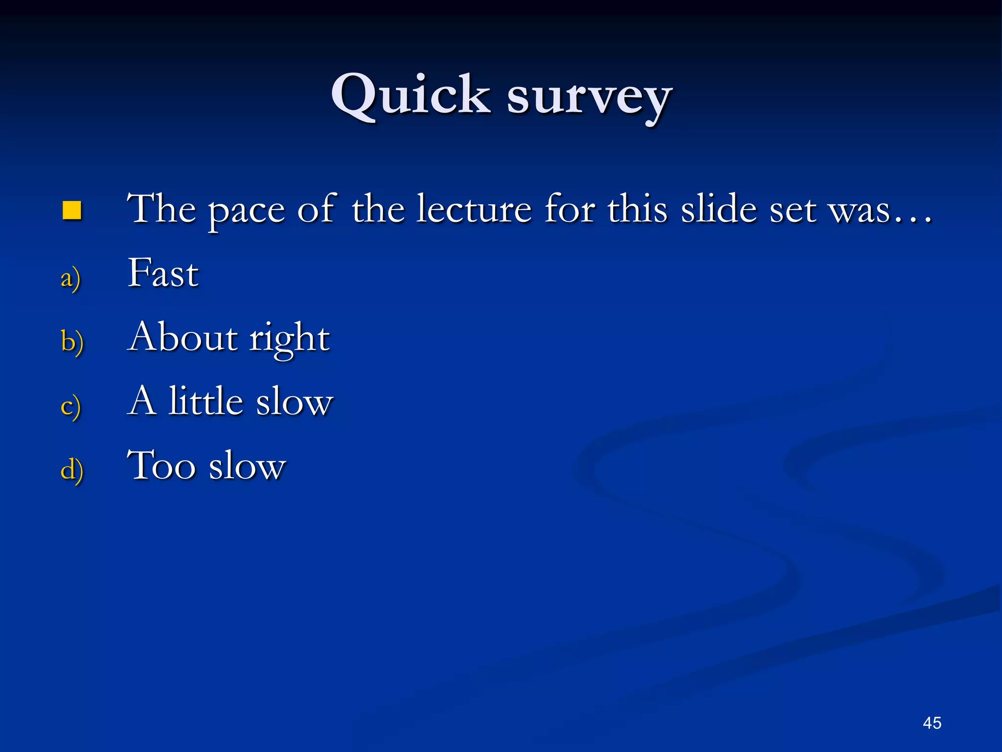 45
Quick survey
 The pace of the lecture for this slide set was…
a) Fast
b) About right
c) A little slow
d) Too slow
 