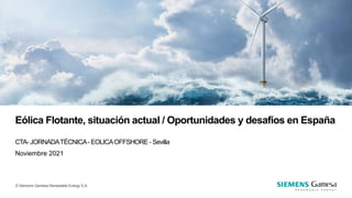 © Siemens Gamesa Renewable Energy S.A.
Eólica Flotante, situación actual / Oportunidades y desafíos en España
CTA- JORNADATÉCNICA- EOLICAOFFSHORE- Sevilla
Noviembre 2021
 