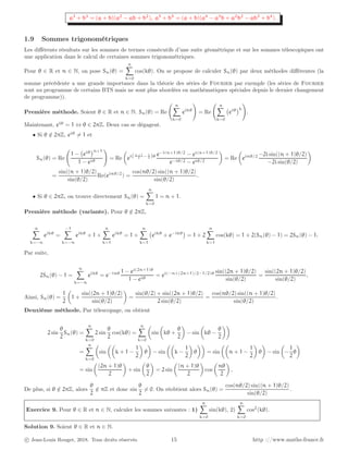 a3
+ b3
= (a + b)(a2
− ab + b2
), a5
+ b5
= (a + b)(a4
− a3
b + a2
b2
− ab3
+ b4
).
1.9 Sommes trigonométriques
Les différents résultats sur les sommes de termes consécutifs d’une suite géométrique et sur les sommes télescopiques ont
une application dans le calcul de certaines sommes trigonométriques.
Pour θ ∈ R et n ∈ N, on pose Sn(θ) =
n
X
k=0
cos(kθ). On se propose de calculer Sn(θ) par deux méthodes différentes (la
somme précédente a une grande importance dans la théorie des séries de Fourier par exemple (les séries de Fourier
sont au programme de certains BTS mais ne sont plus abordées en mathématiques spéciales depuis le dernier changement
de programme)).
Première méthode. Soient θ ∈ R et n ∈ N. Sn(θ) = Re
n
X
k=0
eikθ
!
= Re
n
X
k=0
eiθ
k
!
.
Maintenant, eiθ
= 1 ⇔ θ ∈ 2πZ. Deux cas se dégagent.
• Si θ /
∈ 2πZ, eiθ
6= 1 et
Sn(θ) = Re
1 − eiθ
n+1
1 − eiθ
!
= Re

ei(n+1
2 − 1
2 )θ e−i(n+1)θ/2
− ei(n+1)θ/2
e−iθ/2 − eiθ/2

= Re

einθ/2 −2i sin((n + 1)θ/2)
−2i sin(θ/2)

=
sin((n + 1)θ/2)
sin(θ/2)
Re(einθ/2
) =
cos(nθ/2) sin((n + 1)θ/2)
sin(θ/2)
.
• Si θ ∈ 2πZ, on trouve directement Sn(θ) =
n
X
k=0
1 = n + 1.
Première méthode (variante). Pour θ /
∈ 2πZ,
n
X
k=−n
eikθ
=
−1
X
k=−n
eikθ
+ 1 +
n
X
k=1
eikθ
= 1 +
n
X
k=1
eikθ
+ e−ikθ

= 1 + 2
n
X
k=1
cos(kθ) = 1 + 2(Sn(θ) − 1) = 2Sn(θ) − 1.
Par suite,
2Sn(θ) − 1 =
n
X
k=−n
eikθ
= e−inθ 1 − ei(2n+1)θ
1 − eiθ
= ei(−n+(2n+1)/2−1/2)θ sin((2n + 1)θ/2)
sin(θ/2)
=
sin((2n + 1)θ/2)
sin(θ/2)
.
Ainsi, Sn(θ) =
1
2

1 +
sin((2n + 1)θ/2)
sin(θ/2)

=
sin(θ/2) + sin((2n + 1)θ/2)
2 sin(θ/2)
=
cos(nθ/2) sin((n + 1)θ/2)
sin(θ/2)
.
Deuxième méthode. Par télescopage, on obtient
2 sin
θ
2
Sn(θ) =
n
X
k=0
2 sin
θ
2
cos(kθ) =
n
X
k=0

sin

kθ +
θ
2

− sin

kθ −
θ
2

=
n
X
k=0

sin

k + 1 −
1
2

θ

− sin

k −
1
2

θ

= sin

n + 1 −
1
2

θ

− sin

−
1
2
θ

= sin

(2n + 1)θ
2

+ sin

θ
2

= 2 sin

(n + 1)θ
2

cos

nθ
2

.
De plus, si θ /
∈ 2πZ, alors
θ
2
/
∈ πZ et donc sin
θ
2
6= 0. On réobtient alors Sn(θ) =
cos(nθ/2) sin((n + 1)θ/2)
sin(θ/2)
.
Exercice 9. Pour θ ∈ R et n ∈ N, calculer les sommes suivantes : 1)
n
X
k=0
sin(kθ), 2)
n
X
k=0
cos2
(kθ).
Solution 9. Soient θ ∈ R et n ∈ N.
c Jean-Louis Rouget, 2018. Tous droits réservés. 15 http ://www.maths-france.fr
 