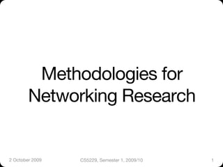 Methodologies for
        Networking Research


2 October 2009
   CS5229, Semester 1, 2009/10
   1
 
