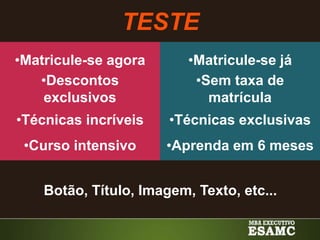 •Matricule-se já
•Sem taxa de
matrícula
•Técnicas exclusivas
•Aprenda em 6 meses
•Matricule-se agora
•Descontos
exclusivos
•Técnicas incríveis
•Curso intensivo
TESTE
Botão, Título, Imagem, Texto, etc...
 