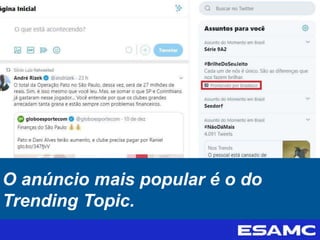 O anúncio mais popular é o do
Trending Topic.
 