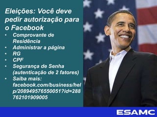 Eleições: Você deve
pedir autorização para
o Facebook
• Comprovante de
Residência
• Administrar a página
• RG
• CPF
• Segurança de Senha
(autenticação de 2 fatores)
• Saiba mais:
facebook.com/business/hel
p/208949576550051?id=288
762101909005
 