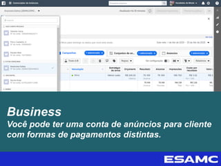 Business
Você pode ter uma conta de anúncios para cliente
com formas de pagamentos distintas.
 