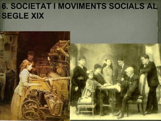 6. SOCIETAT I MOVIMENTS SOCIALS AL SEGLE XIX 
