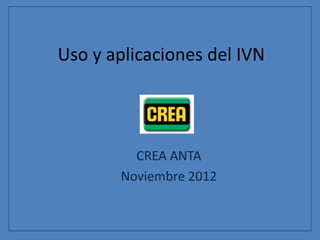 Uso y aplicaciones del IVN




         CREA ANTA
       Noviembre 2012
 