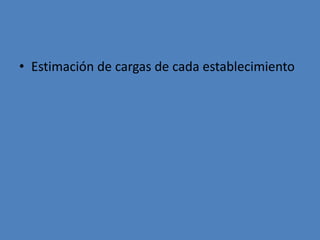 • Estimación de cargas de cada establecimiento
 
