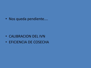 • Nos queda pendiente….



• CALIBRACION DEL IVN
• EFICIENCIA DE COSECHA
 