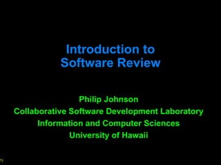 Introduction to Software Review Philip Johnson Collaborative Software Development Laboratory Information and Computer Sciences University of Hawaii 