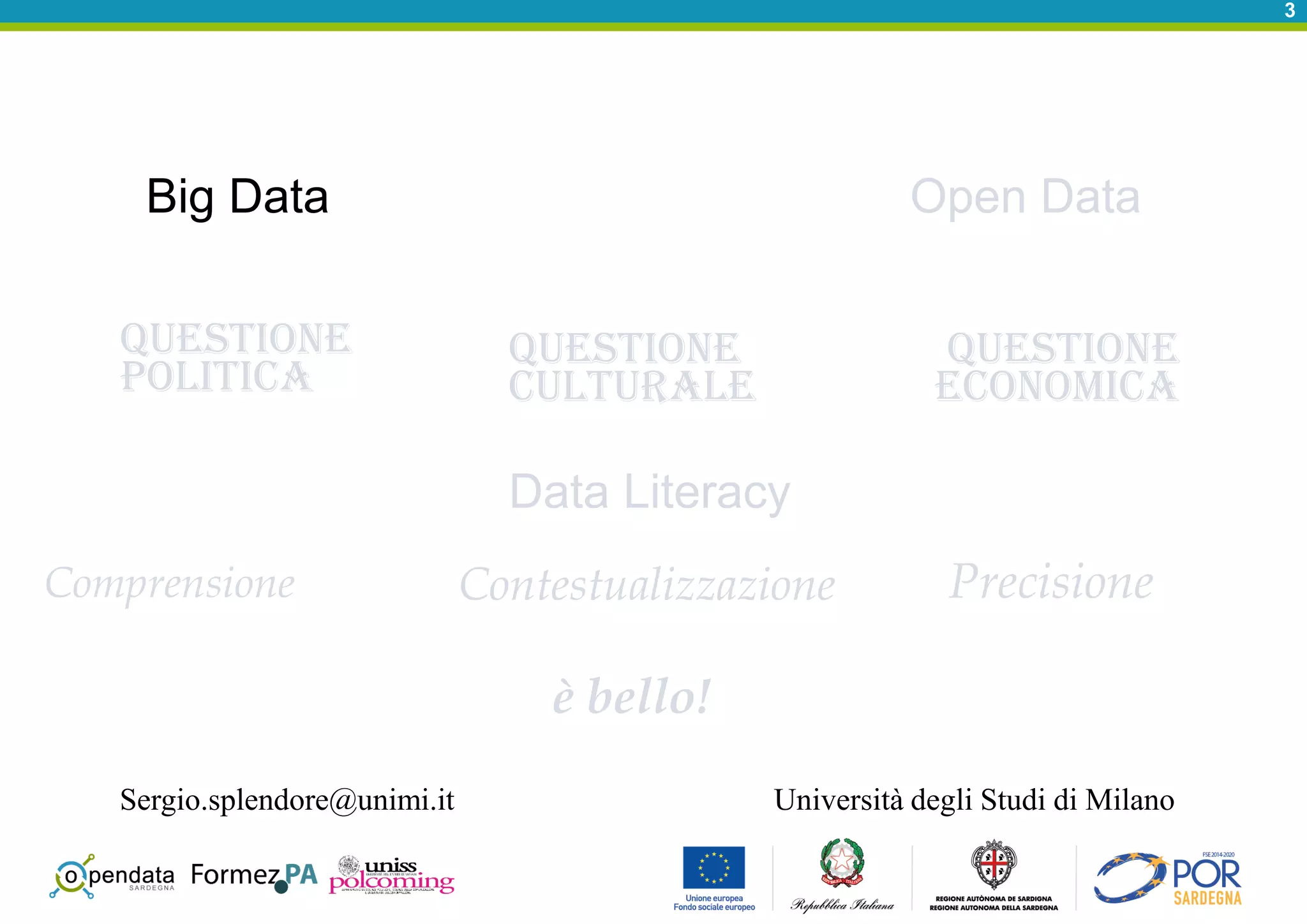 3
Big Data
Data Literacy
Questione
culturale
Open Data
Questione
politica
Questione
economica
Comprensione PrecisioneContestualizzazione
Università degli Studi di Milano
è bello!
Sergio.splendore@unimi.it
 