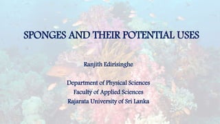 SPONGES AND THEIR POTENTIAL USES
Ranjith Edirisinghe
Department of Physical Sciences
Faculty of Applied Sciences
Rajarata University of Sri Lanka
 