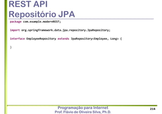 Programação para Internet
Prof. Flávio de Oliveira Silva, Ph.D.
REST API
Repositório JPA
package com.example.modernREST;
import org.springframework.data.jpa.repository.JpaRepository;
interface EmployeeRepository extends JpaRepository<Employee, Long> {
}
216
 