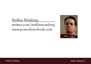 Staffan Nöteberg
        twitter.com/staffannoteberg
        www.pomodoro-book.com




Timeboxed Thinking                    Staffan Nöteberg (1)
 