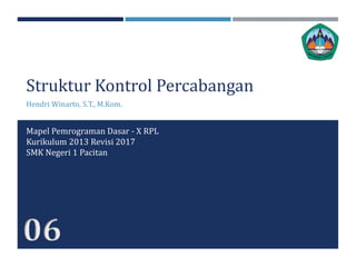 Struktur Kontrol Percabangan
Hendri Winarto, S.T., M.Kom.
Mapel Pemrograman Dasar - X RPL
Kurikulum 2013 Revisi 2017
SMK Negeri 1 Pacitan
06
 