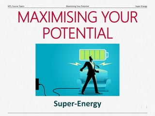 1
|
Super-Energy
Maximising Your Potential
MTL Course Topics
MAXIMISING YOUR
POTENTIAL
Super-Energy
 