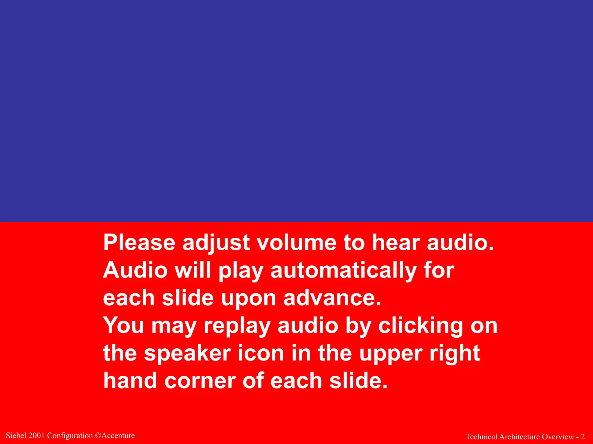 Please adjust volume to hear audio.
Audio will play automatically for
each slide upon advance.
You may replay audio by clicking on
the speaker icon in the upper right
hand corner of each slide.
Siebel 2001 Configuration ©Accenture

Technical Architecture Overview - 2

 